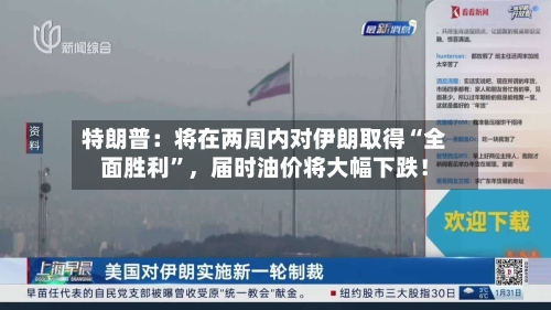 特朗普：将在两周内对伊朗取得“全面胜利	”	，届时油价将大幅下跌！-第2张图片