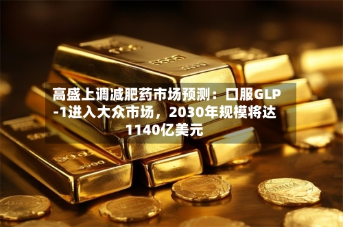 高盛上调减肥药市场预测：口服GLP-1进入大众市场，2030年规模将达1140亿美元-第3张图片