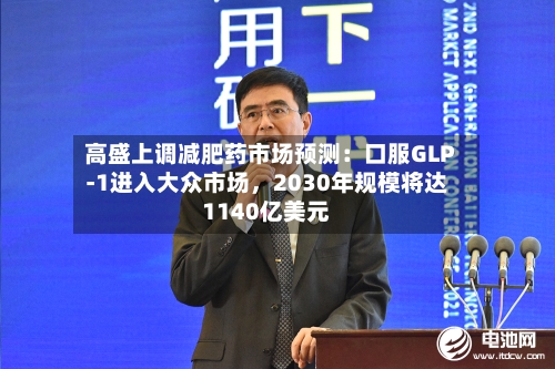 高盛上调减肥药市场预测：口服GLP-1进入大众市场，2030年规模将达1140亿美元-第2张图片