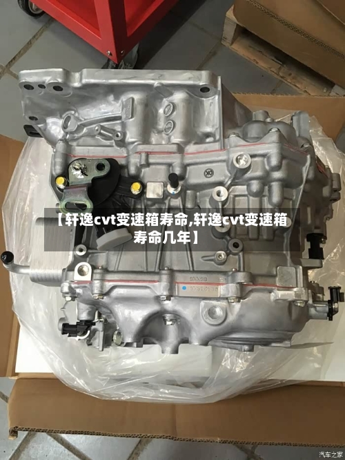 【轩逸cvt变速箱寿命,轩逸cvt变速箱寿命几年】-第3张图片