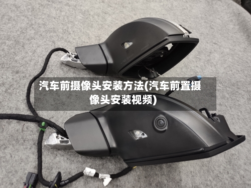 汽车前摄像头安装方法(汽车前置摄像头安装视频)