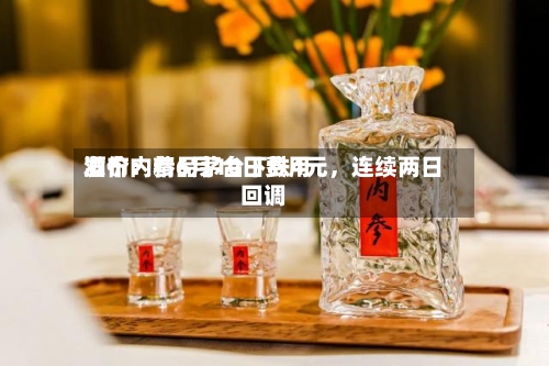 酒价内参6月10日费用发布：精品茅台下跌4元	，连续两日回调-第2张图片