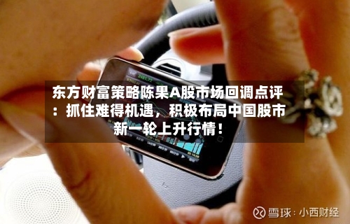 东方财富策略陈果A股市场回调点评：抓住难得机遇，积极布局中国股市新一轮上升行情！