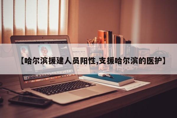 【哈尔滨援建人员阳性,支援哈尔滨的医护】