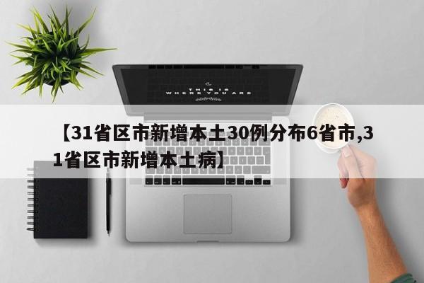 【31省区市新增本土30例分布6省市,31省区市新增本土病】