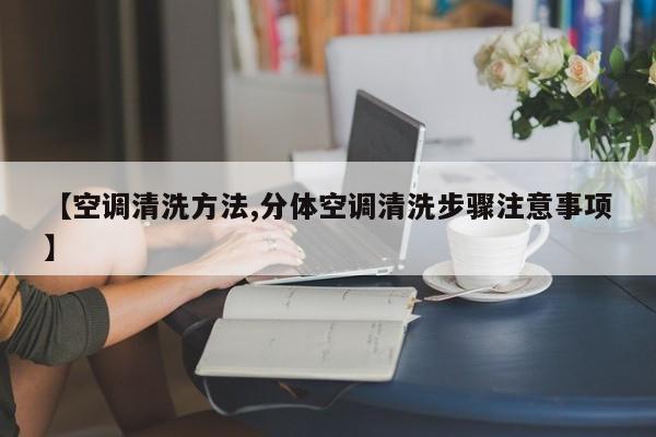 【空调清洗方法,分体空调清洗步骤注意事项】