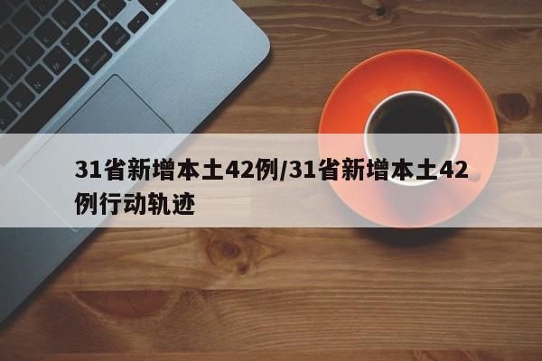 31省新增本土42例/31省新增本土42例行动轨迹