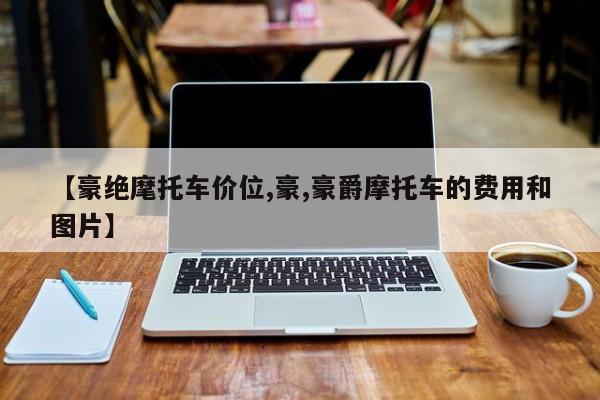 【豪绝麾托车价位,豪,豪爵摩托车的费用和图片】