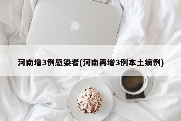 河南增3例感染者(河南再增3例本土病例)