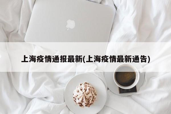 上海疫情通报最新(上海疫情最新通告)