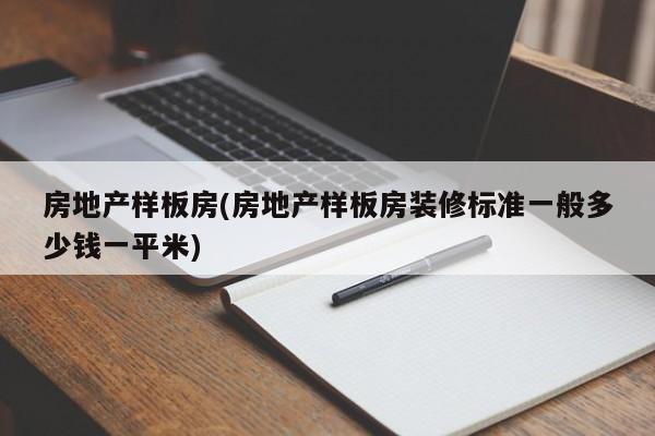 房地产样板房(房地产样板房装修标准一般多少钱一平米)