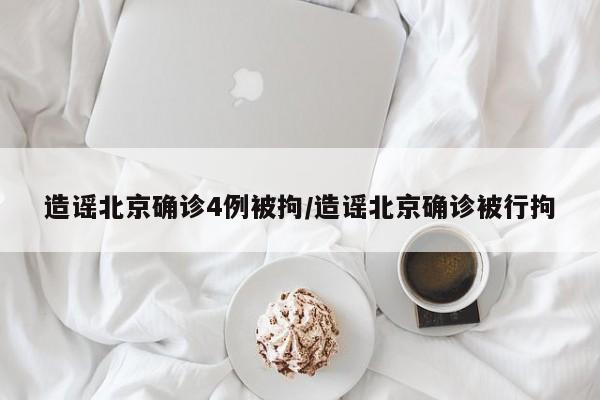 造谣北京确诊4例被拘/造谣北京确诊被行拘