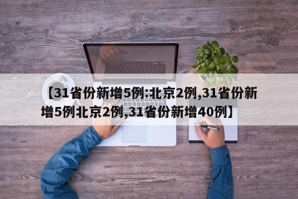 【31省份新增5例:北京2例,31省份新增5例北京2例,31省份新增40例】