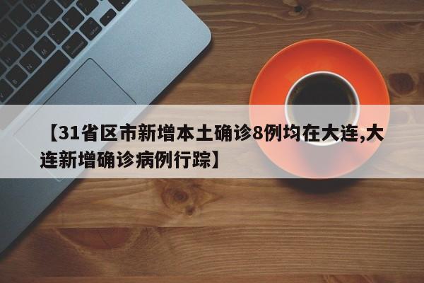 【31省区市新增本土确诊8例均在大连,大连新增确诊病例行踪】