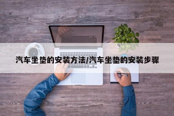 汽车坐垫的安装方法/汽车坐垫的安装步骤