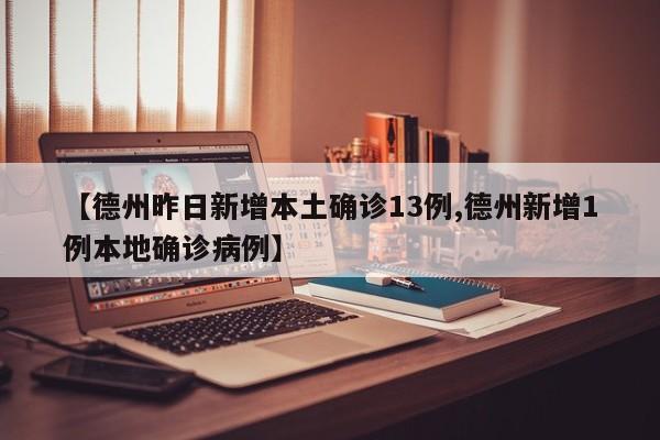 【德州昨日新增本土确诊13例,德州新增1例本地确诊病例】