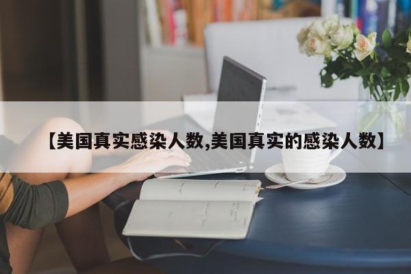 【美国真实感染人数,美国真实的感染人数】