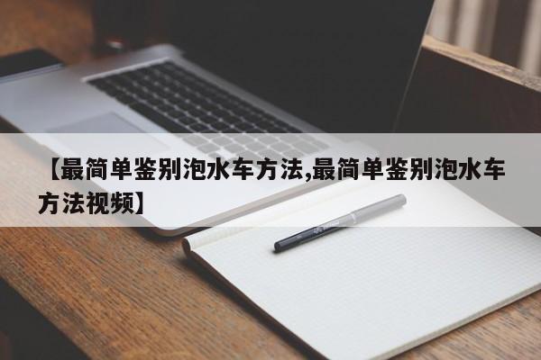 【最简单鉴别泡水车方法,最简单鉴别泡水车方法视频】