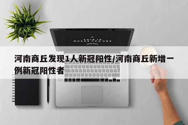河南商丘发现1人新冠阳性/河南商丘新增一例新冠阳性者