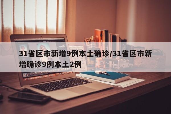 31省区市新增9例本土确诊/31省区市新增确诊9例本土2例