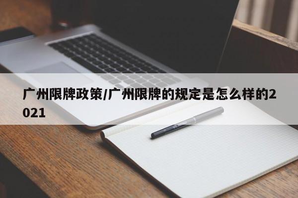 广州限牌政策/广州限牌的规定是怎么样的2021