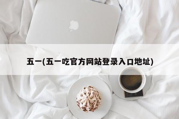 五一(五一吃官方网站登录入口地址)
