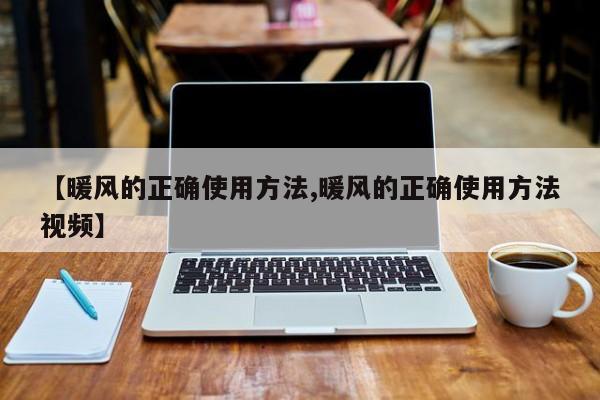 【暖风的正确使用方法,暖风的正确使用方法视频】