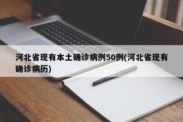 河北省现有本土确诊病例50例(河北省现有确诊病历)