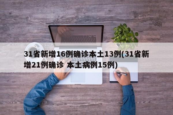 31省新增16例确诊本土13例(31省新增21例确诊 本土病例15例)
