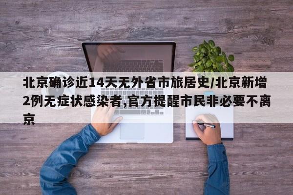 北京确诊近14天无外省市旅居史/北京新增2例无症状感染者,官方提醒市民非必要不离京