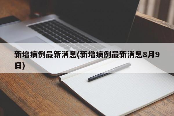 新增病例最新消息(新增病例最新消息8月9日)