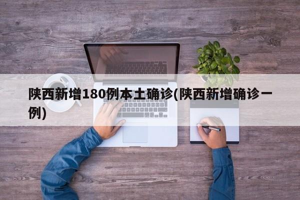 陕西新增180例本土确诊(陕西新增确诊一例)