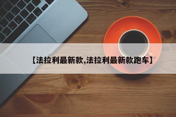 【法拉利最新款,法拉利最新款跑车】