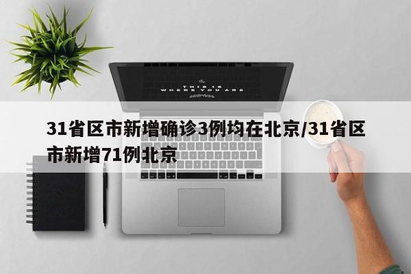 31省区市新增确诊3例均在北京/31省区市新增71例北京