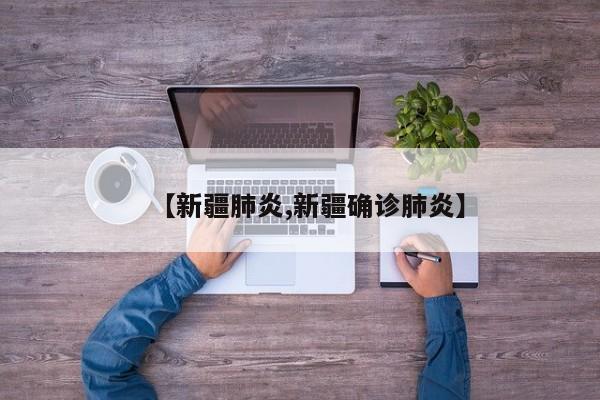 【新疆肺炎,新疆确诊肺炎】