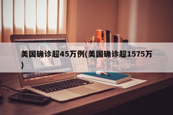 美国确诊超45万例(美国确诊超1575万)