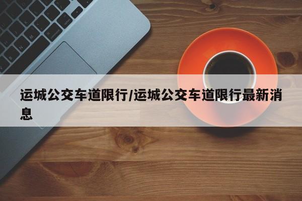 运城公交车道限行/运城公交车道限行最新消息
