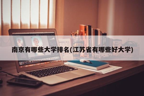 南京有哪些大学排名(江苏省有哪些好大学)