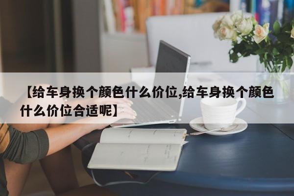 【给车身换个颜色什么价位,给车身换个颜色什么价位合适呢】