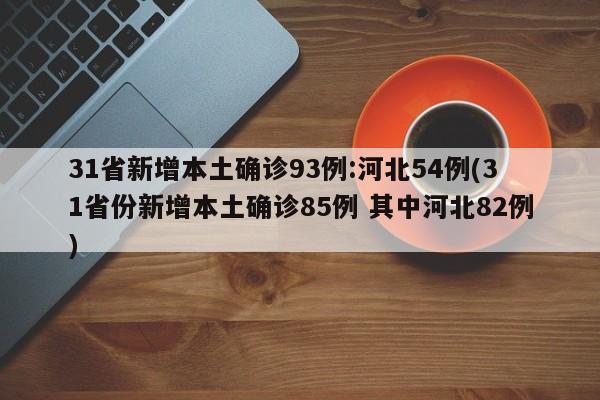 31省新增本土确诊93例:河北54例(31省份新增本土确诊85例 其中河北82例)