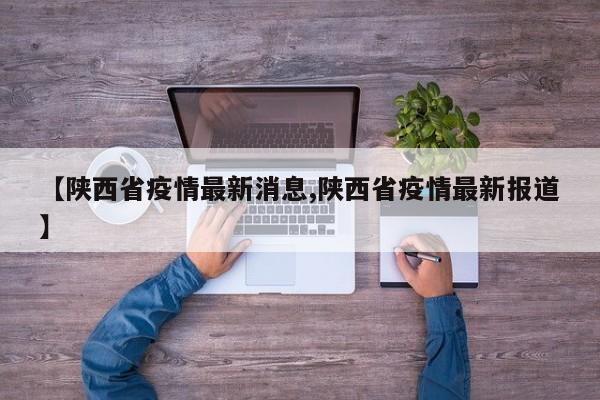 【陕西省疫情最新消息,陕西省疫情最新报道】