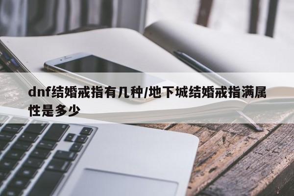 dnf结婚戒指有几种/地下城结婚戒指满属性是多少