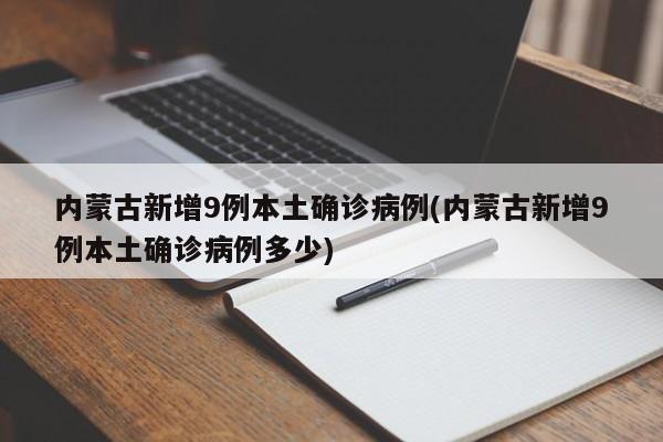 内蒙古新增9例本土确诊病例(内蒙古新增9例本土确诊病例多少)