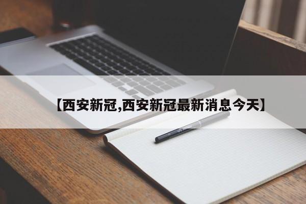 【西安新冠,西安新冠最新消息今天】