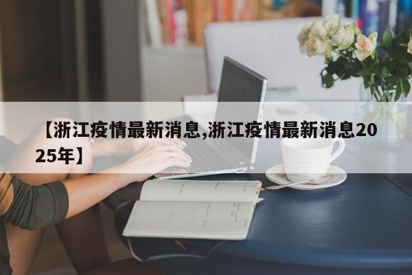 【浙江疫情最新消息,浙江疫情最新消息2025年】