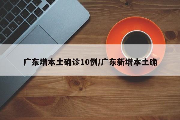 广东增本土确诊10例/广东新增本土确