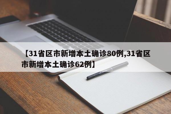 【31省区市新增本土确诊80例,31省区市新增本土确诊62例】