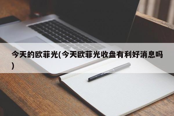 今天的欧菲光(今天欧菲光收盘有利好消息吗)