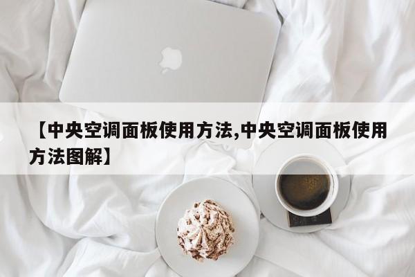 【中央空调面板使用方法,中央空调面板使用方法图解】