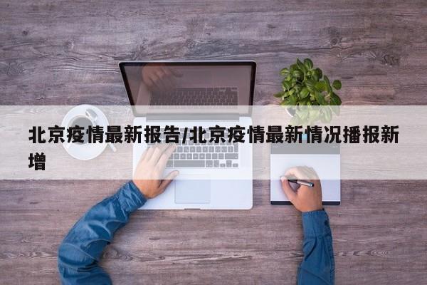 北京疫情最新报告/北京疫情最新情况播报新增
